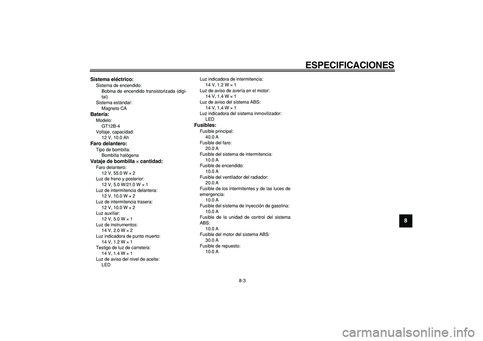 YAMAHA TDM 900 2005 Manuale de Empleo (in Spanish)
ESPECIFICACIONES
8-3
2
3
4
5
6
7
89
Sistema eléctrico:
Sistema de encendido:
Bobina de encendido transistorizada (digi-
tal)
Sistema estándar:
Magneto CA
Batería:
Modelo:
GT12B-4
Voltaj YAMAHA TDM 900 2005 Manuale de Empleo (in Spanish)
ESPECIFICACIONES
8-3
2
3
4
5
6
7
89
Sistema eléctrico:
Sistema de encendido:
Bobina de encendido transistorizada (digi-
tal)
Sistema estándar:
Magneto CA
Batería:
Modelo:
GT12B-4
Voltaj