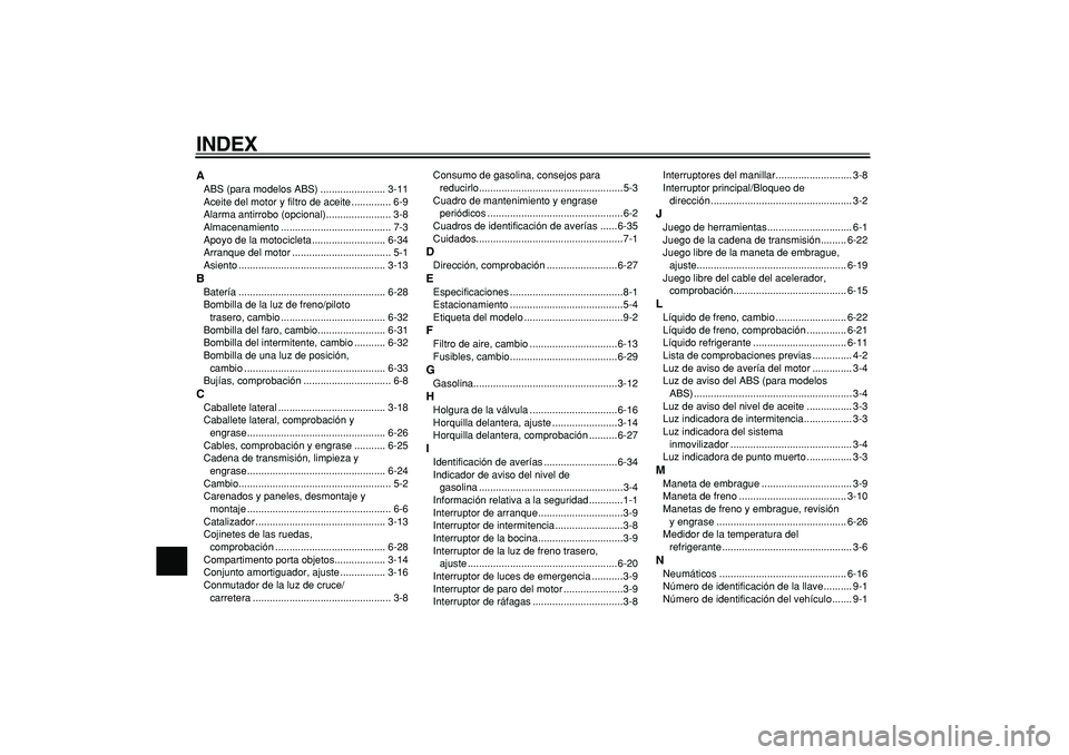 YAMAHA TDM 900 2005 Manuale de Empleo (in Spanish)
INDEX
A
ABS (para modelos ABS) ....................... 3-11
Aceite del motor y filtro de aceite .............. 6-9
Alarma antirrobo (opcional)....................... 3-8
Almacenamiento ........... YAMAHA TDM 900 2005 Manuale de Empleo (in Spanish)
INDEX
A
ABS (para modelos ABS) ....................... 3-11
Aceite del motor y filtro de aceite .............. 6-9
Alarma antirrobo (opcional)....................... 3-8
Almacenamiento ...........