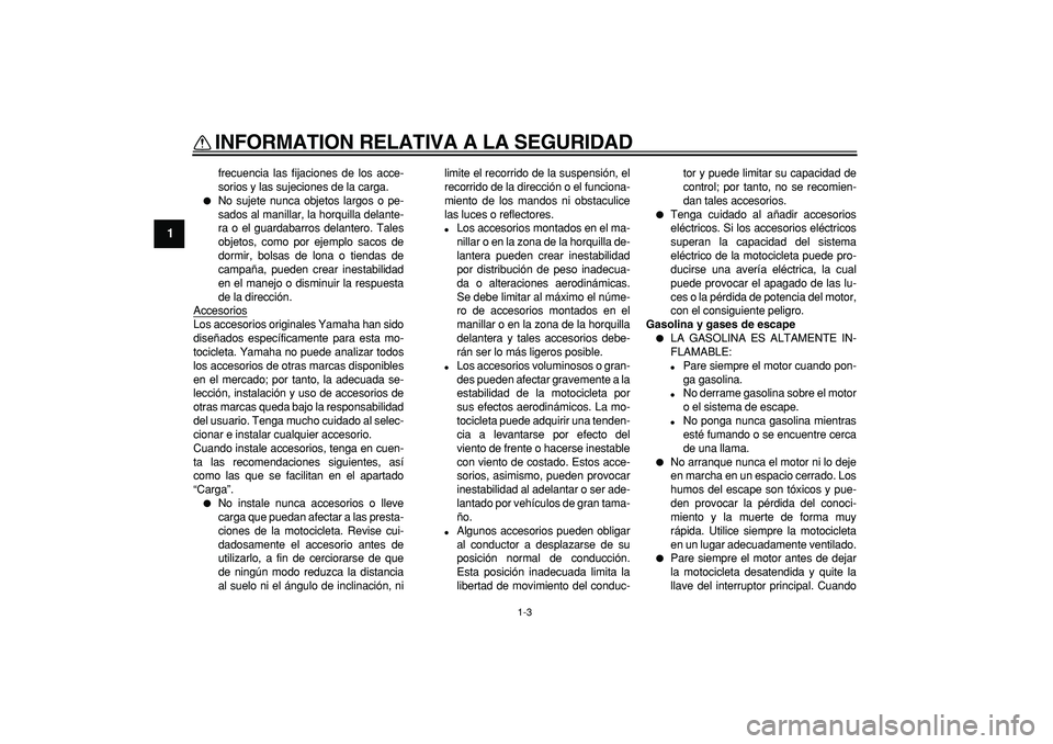 YAMAHA TDM 900 2005  Manuale de Empleo (in Spanish)  
INFORMATION RELATIVA A LA SEGURIDAD 
1-3 
1 
frecuencia las fijaciones de los acce-
sorios y las sujeciones de la carga. 
 
No sujete nunca objetos largos o pe-
sados al manillar, la horquilla dela