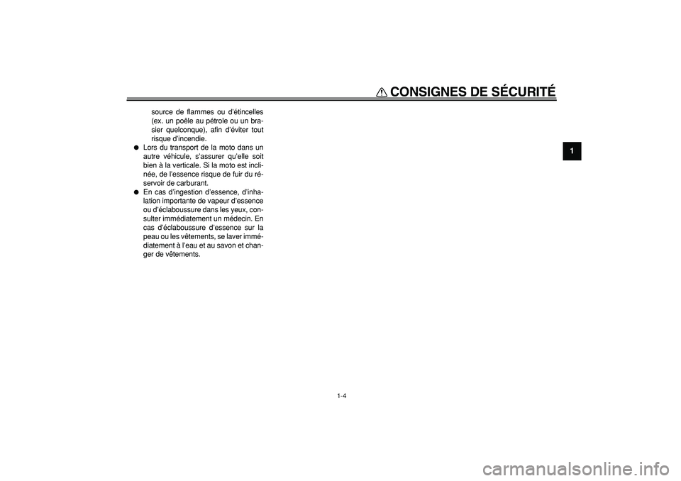 YAMAHA TDM 900 2005  Notices Demploi (in French)  
CONSIGNES DE SÉCURITÉ 
1-4 
1 
source de flammes ou d’étincelles
(ex. un poêle au pétrole ou un bra-
sier quelconque), afin d’éviter tout
risque d’incendie. 
 
Lors du transport de la m