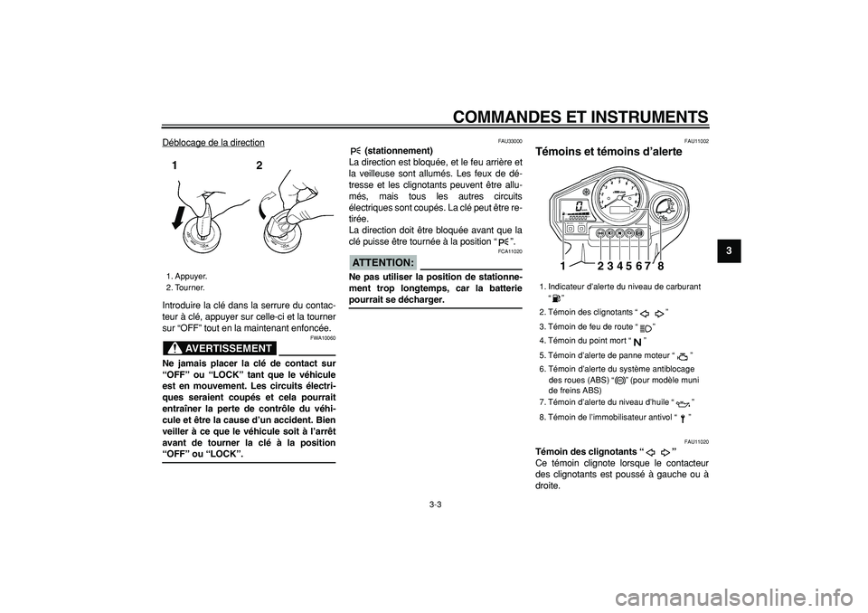 YAMAHA TDM 900 2005  Notices Demploi (in French)  
COMMANDES ET INSTRUMENTS 
3-3 
2
34
5
6
7
8
9
 
Déblocage de la direction
Introduire la clé dans la serrure du contac-
teur à clé, appuyer sur celle-ci et la tourner
sur “OFF” tout en la mai