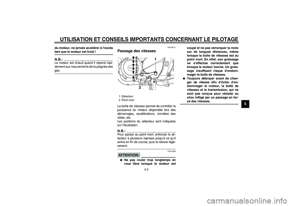 YAMAHA TDM 900 2005  Notices Demploi (in French)  
UTILISATION ET CONSEILS IMPORTANTS CONCERNANT LE PILOTAGE
 
5-2 
2
3
4
56
7
8
9
 
du moteur, ne jamais accélérer à l’excès 
tant que le moteur est froid !
N.B.:
 
Le moteur est chaud quand il 