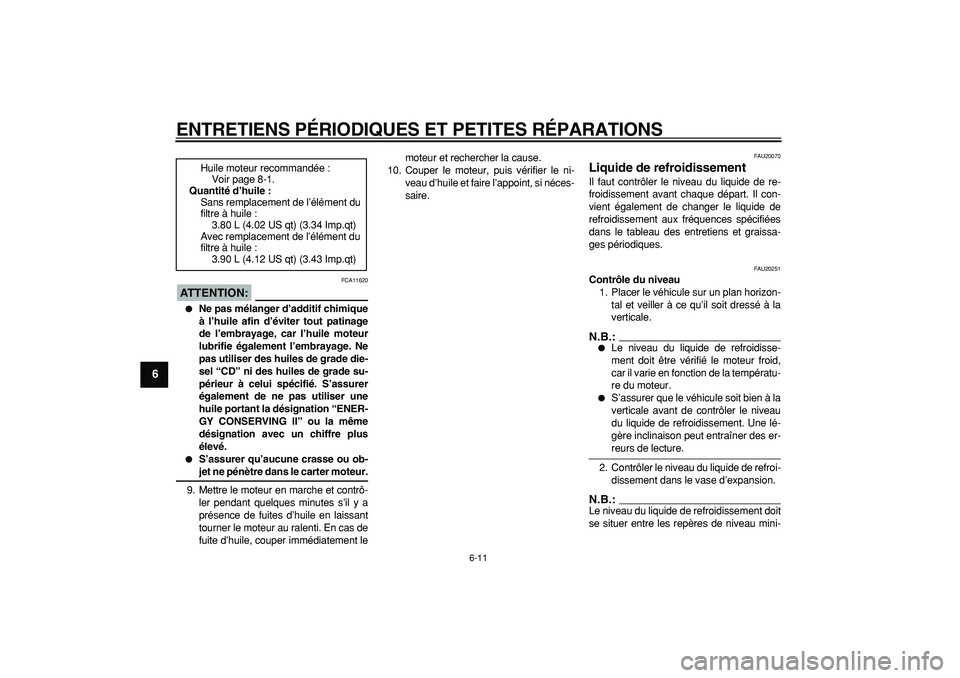 YAMAHA TDM 900 2005  Notices Demploi (in French)  
ENTRETIENS PÉRIODIQUES ET PETITES RÉPARATIONS 
6-11 
1
2
3
4
5
6
7
8
9
ATTENTION:
 
 FCA11620 
 
Ne pas mélanger d’additif chimique
à l’huile afin d’éviter tout patinage
de l’embrayage