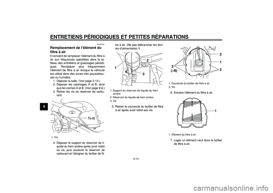 YAMAHA TDM 900 2005  Notices Demploi (in French)  
ENTRETIENS PÉRIODIQUES ET PETITES RÉPARATIONS 
6-13 
1
2
3
4
5
6
7
8
9
 
FAU27051 
Remplacement de l’élément du 
filtre à air  
Il convient de remplacer l’élément du filtre à
air aux fr