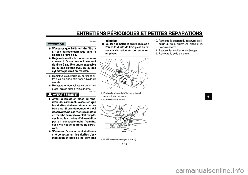 YAMAHA TDM 900 2005  Notices Demploi (in French)  
ENTRETIENS PÉRIODIQUES ET PETITES RÉPARATIONS 
6-14 
2
3
4
5
67
8
9
ATTENTION:
 
 FCA10480 
 
S’assurer que l’élément du filtre à
air soit correctement logé dans le
boîtier de filtre à 