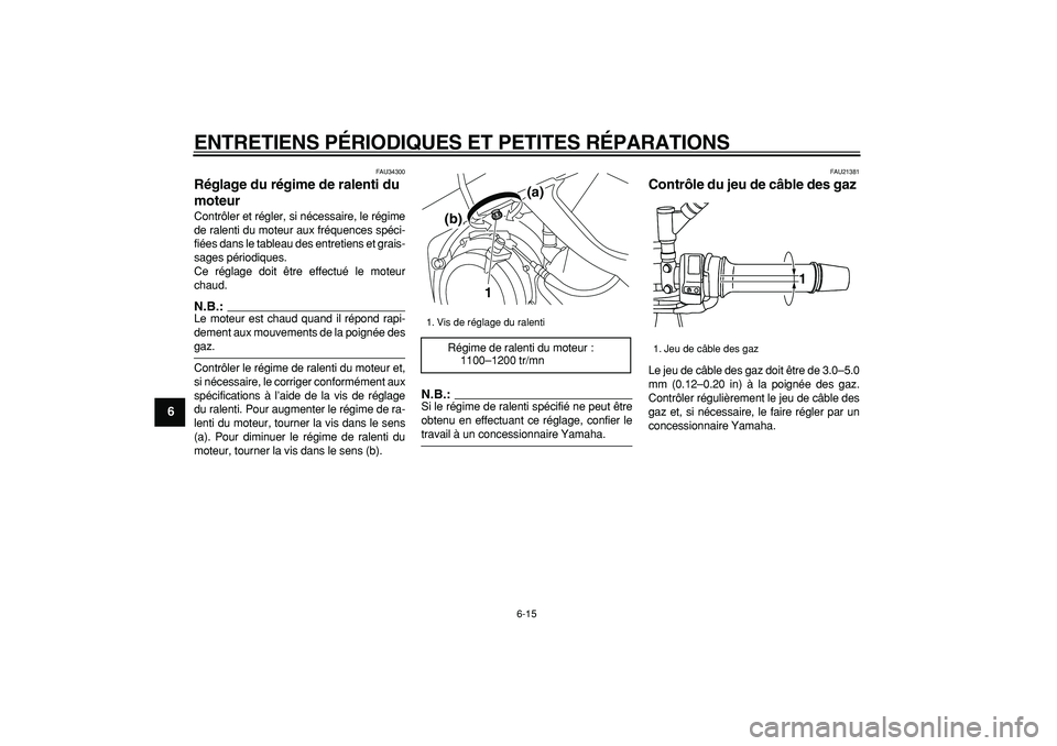 YAMAHA TDM 900 2005  Notices Demploi (in French)  
ENTRETIENS PÉRIODIQUES ET PETITES RÉPARATIONS 
6-15 
1
2
3
4
5
6
7
8
9
 
FAU34300 
Réglage du régime de ralenti du 
moteur  
Contrôler et régler, si nécessaire, le régime
de ralenti du moteu
