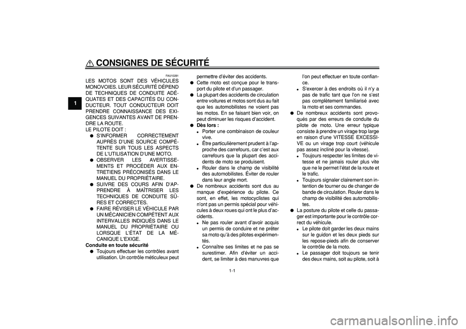 YAMAHA TDM 900 2005  Notices Demploi (in French)  
1-1 
1 
CONSIGNES DE SÉCURITÉ  
FAU10281 
LES MOTOS SONT DES VÉHICULES
MONOVOIES. LEUR SÉCURITÉ DÉPEND
DE TECHNIQUES DE CONDUITE ADÉ-
QUATES ET DES CAPACITÉS DU CON-
DUCTEUR. TOUT CONDUCTEUR