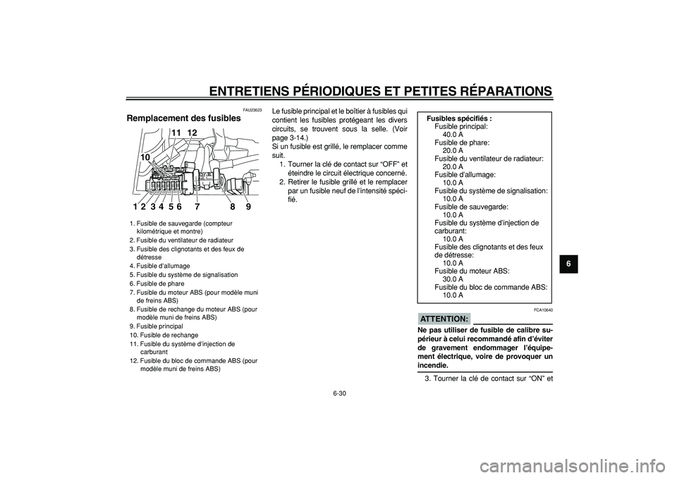 YAMAHA TDM 900 2005  Notices Demploi (in French)  
ENTRETIENS PÉRIODIQUES ET PETITES RÉPARATIONS 
6-30 
2
3
4
5
67
8
9
 
FAU23623 
Remplacement des fusibles  
Le fusible principal et le boîtier à fusibles qui
contient les fusibles protégeant le