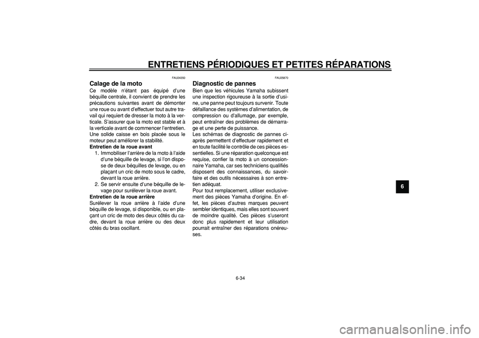 YAMAHA TDM 900 2005  Notices Demploi (in French)  
ENTRETIENS PÉRIODIQUES ET PETITES RÉPARATIONS 
6-34 
2
3
4
5
67
8
9
 
FAU24350 
Calage de la moto  
Ce modèle n’étant pas équipé d’une
béquille centrale, il convient de prendre les
préca