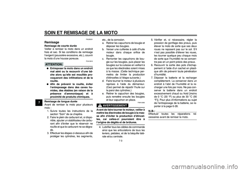 YAMAHA TDM 900 2005  Notices Demploi (in French)  
SOIN ET REMISAGE DE LA MOTO 
7-3 
1
2
3
4
5
6
7
8
9
 
FAU26201 
Remisage  
Remisage de courte durée 
Veiller à remiser la moto dans un endroit
frais et sec. Si les conditions de remisage
l’exige