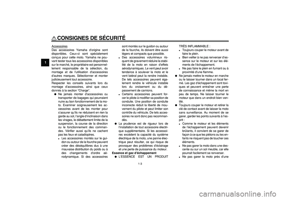 YAMAHA TDM 900 2005  Notices Demploi (in French)  
CONSIGNES DE SÉCURITÉ 
1-3 
1 
Accessoires
Des accessoires Yamaha d’origine sont
disponibles. Ceux-ci sont spécialement
conçus pour cette moto. Yamaha ne pou-
vant tester tous les accessoires 