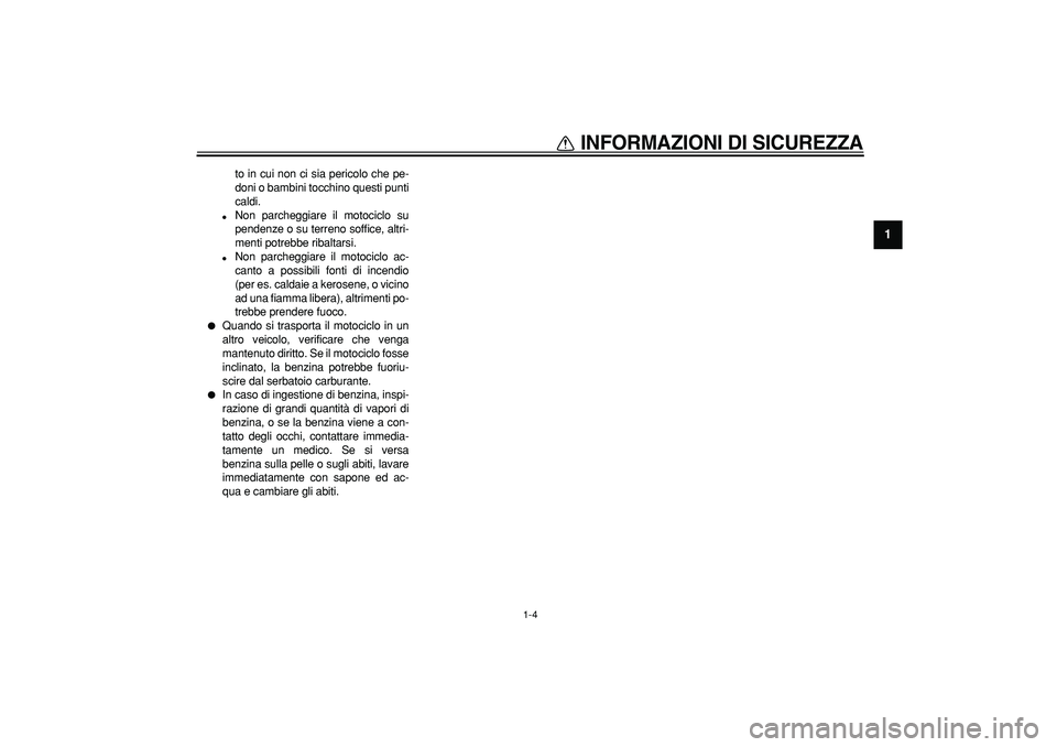 YAMAHA TDM 900 2005  Manuale duso (in Italian)  
INFORMAZIONI DI SICUREZZA
 
1-4 
1 
to in cui non ci sia pericolo che pe-
doni o bambini tocchino questi punti
caldi. 
 
Non parcheggiare il motociclo su
pendenze o su terreno soffice, altri-
menti