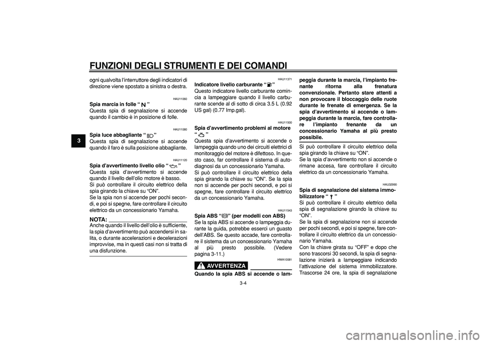 YAMAHA TDM 900 2005  Manuale duso (in Italian)  
FUNZIONI DEGLI STRUMENTI E DEI COMANDI
 
3-4 
1
2
3
4
5
6
7
8
9
 
ogni qualvolta l’interruttore degli indicatori di
direzione viene spostato a sinistra o destra. 
HAU11060 
Spia marcia in folle 