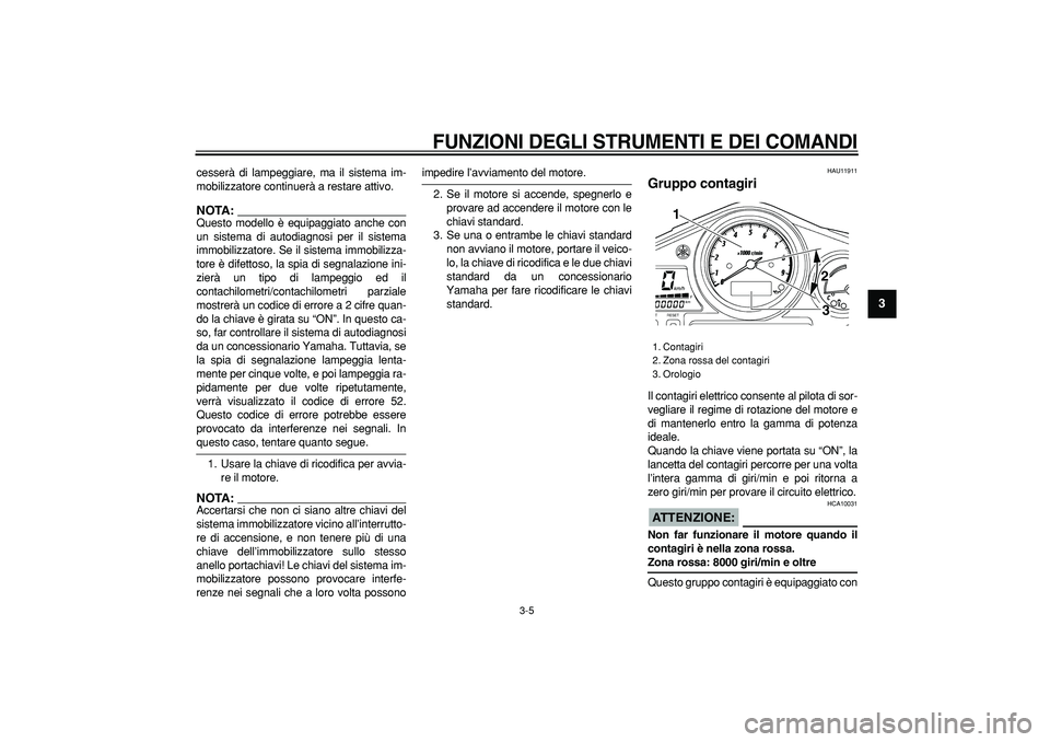 YAMAHA TDM 900 2005  Manuale duso (in Italian)  
FUNZIONI DEGLI STRUMENTI E DEI COMANDI
 
3-5 
2
34
5
6
7
8
9
 
cesserà di lampeggiare, ma il sistema im-
mobilizzatore continuerà a restare attivo.
NOTA:
 
Questo modello è equipaggiato anche con