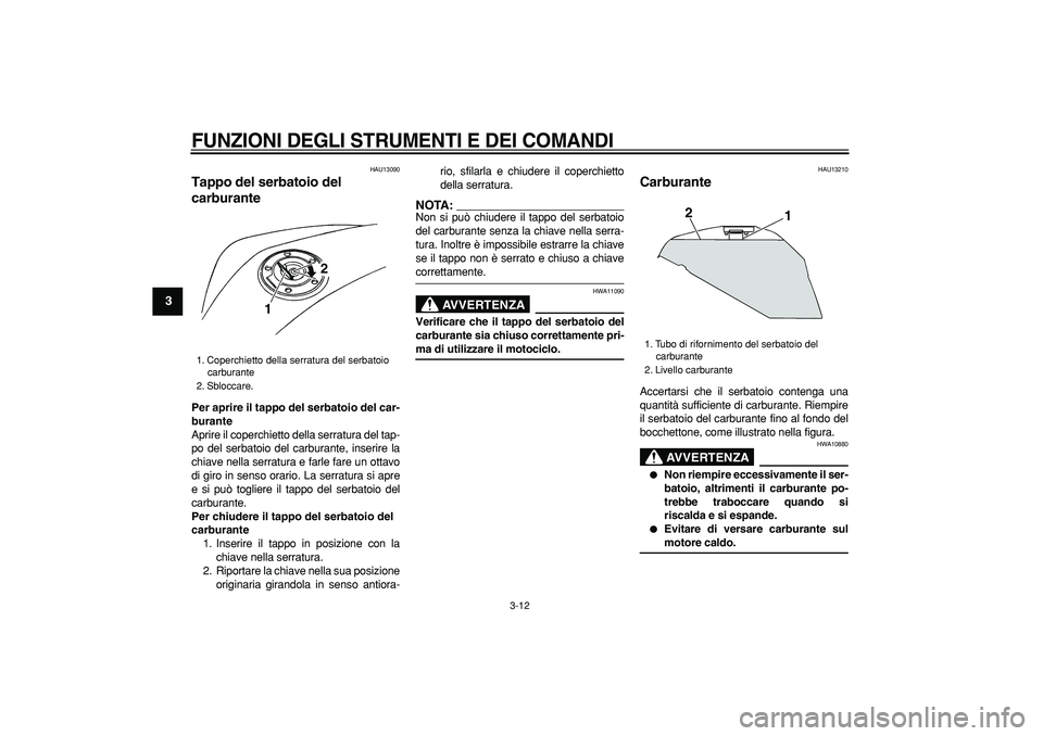 YAMAHA TDM 900 2005 Manuale duso (in Italian)
FUNZIONI DEGLI STRUMENTI E DEI COMANDI
3-12
1
2
3
4
5
6
7
8
9
HAU13090
Tappo del serbatoio del
carburante
Per aprire il tappo del serbatoio del car-
burante
Aprire il coperchietto della se YAMAHA TDM 900 2005 Manuale duso (in Italian)
FUNZIONI DEGLI STRUMENTI E DEI COMANDI
3-12
1
2
3
4
5
6
7
8
9
HAU13090
Tappo del serbatoio del
carburante
Per aprire il tappo del serbatoio del car-
burante
Aprire il coperchietto della se