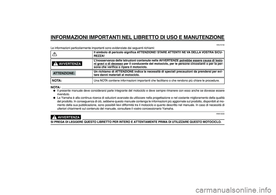 YAMAHA TDM 900 2005  Manuale duso (in Italian)  
INFORMAZIONI IMPORTANTI NEL LIBRETTO DI USO E MANUTENZIONE
 
HAU10150 
Le informazioni particolarmente importanti sono evidenziate dai seguenti richiami:
NOTA:
 
 
Il presente manuale deve consider