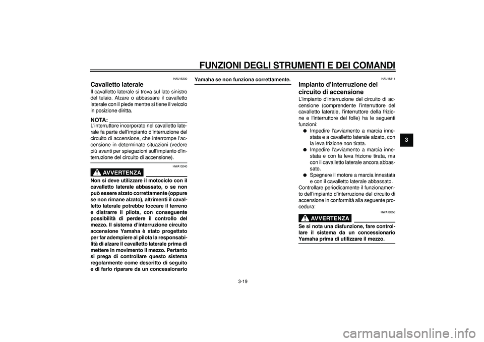 YAMAHA TDM 900 2005  Manuale duso (in Italian)  
FUNZIONI DEGLI STRUMENTI E DEI COMANDI
 
3-19 
2
34
5
6
7
8
9
 
HAU15300 
Cavalletto laterale  
Il cavalletto laterale si trova sul lato sinistro
del telaio. Alzare o abbassare il cavalletto
lateral