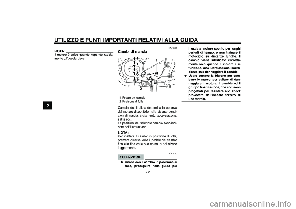 YAMAHA TDM 900 2005  Manuale duso (in Italian)  
UTILIZZO E PUNTI IMPORTANTI RELATIVI ALLA GUIDA
 
5-2 
1
2
3
4
5
6
7
8
9
NOTA:
 
Il motore è caldo quando risponde rapida- 
mente all’acceleratore. 
HAU16671 
Cambi di marcia  
Cambiando, il pilo