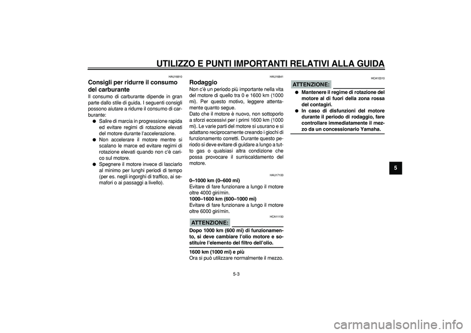 YAMAHA TDM 900 2005  Manuale duso (in Italian)  
UTILIZZO E PUNTI IMPORTANTI RELATIVI ALLA GUIDA
 
5-3 
2
3
4
56
7
8
9
 
HAU16810 
Consigli per ridurre il consumo 
del carburante  
Il consumo di carburante dipende in gran
parte dallo stile di guid