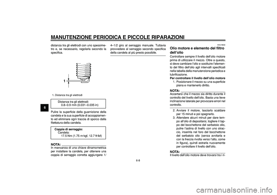 YAMAHA TDM 900 2005  Manuale duso (in Italian)  
MANUTENZIONE PERIODICA E PICCOLE RIPARAZIONI
 
6-8 
1
2
3
4
5
6
7
8
9
 
distanza tra gli elettrodi con uno spessime-
tro e, se necessario, regolarla secondo la
specifica.
Pulire la superficie della 