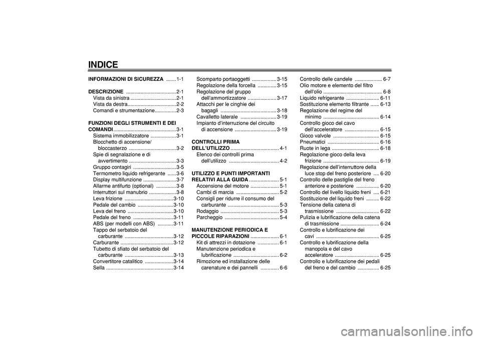 YAMAHA TDM 900 2005  Manuale duso (in Italian)  
INDICE
 
INFORMAZIONI DI SICUREZZA 
 .......1-1 
DESCRIZIONE 
 ...................................2-1
Vista da sinistra ................................2-1
Vista da destra...........................
