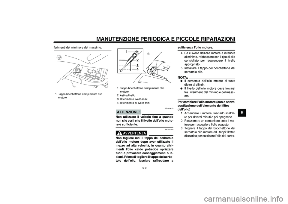 YAMAHA TDM 900 2005  Manuale duso (in Italian)  
MANUTENZIONE PERIODICA E PICCOLE RIPARAZIONI
 
6-9 
2
3
4
5
67
8
9
 
ferimenti del minimo e del massimo.
ATTENZIONE:
 
 HCA10010 
Non utilizzare il veicolo fino a quando
non si è certi che il livel