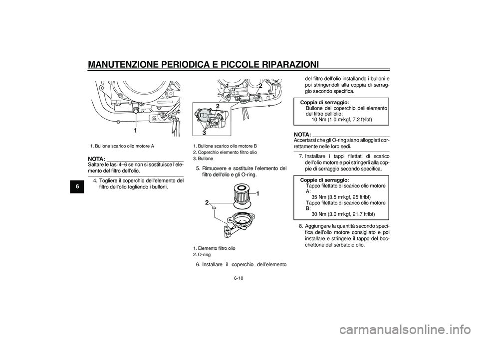 YAMAHA TDM 900 2005  Manuale duso (in Italian)  
MANUTENZIONE PERIODICA E PICCOLE RIPARAZIONI
 
6-10 
1
2
3
4
5
6
7
8
9
NOTA:
 
Saltare le fasi 4–6 se non si sostituisce l’ele- 
mento del filtro dell’olio.
4. Togliere il coperchio dell’ele