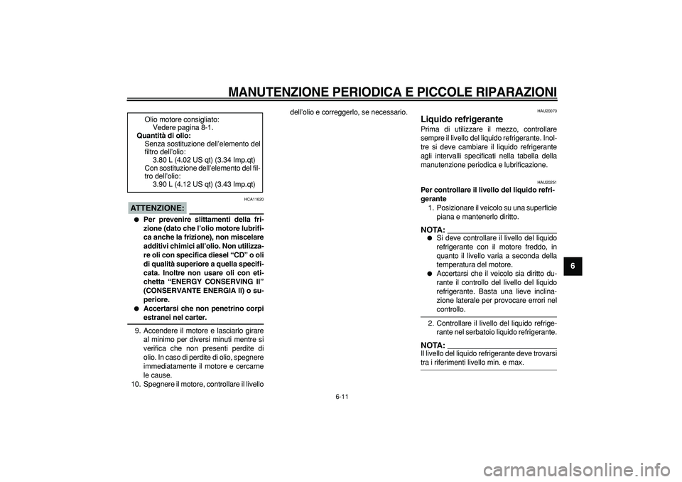 YAMAHA TDM 900 2005  Manuale duso (in Italian)  
MANUTENZIONE PERIODICA E PICCOLE RIPARAZIONI
 
6-11 
2
3
4
5
67
8
9
ATTENZIONE:
 
 HCA11620 
 
Per prevenire slittamenti della fri-
zione (dato che l’olio motore lubrifi-
ca anche la frizione), n