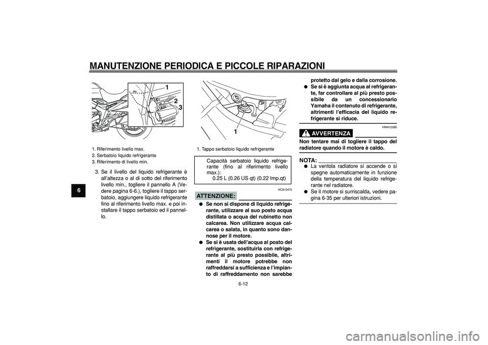 YAMAHA TDM 900 2005  Manuale duso (in Italian)  
MANUTENZIONE PERIODICA E PICCOLE RIPARAZIONI
 
6-12 
1
2
3
4
5
6
7
8
9
 
3. Se il livello del liquido refrigerante è
all’altezza o al di sotto del riferimento
livello min., togliere il pannello A