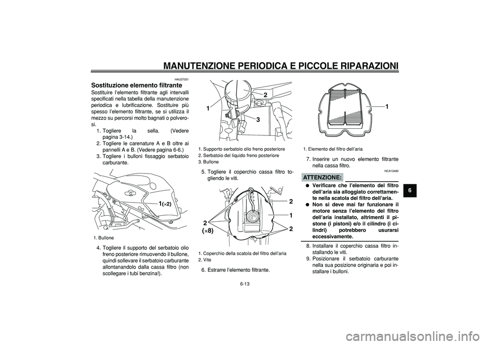 YAMAHA TDM 900 2005  Manuale duso (in Italian)  
MANUTENZIONE PERIODICA E PICCOLE RIPARAZIONI
 
6-13 
2
3
4
5
67
8
9
 
HAU27051 
Sostituzione elemento filtrante  
Sostituire l’elemento filtrante agli intervalli
specificati nella tabella della ma