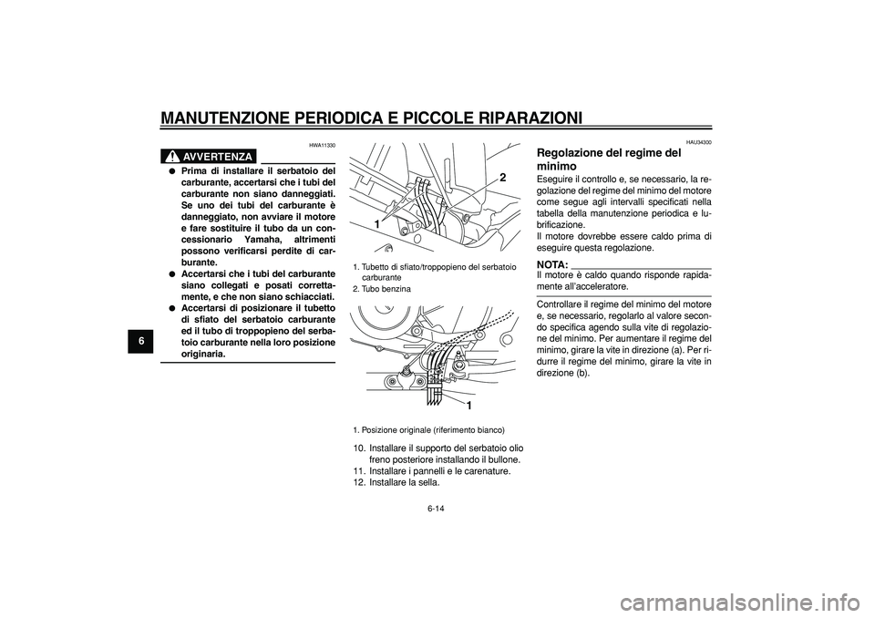 YAMAHA TDM 900 2005  Manuale duso (in Italian)  
MANUTENZIONE PERIODICA E PICCOLE RIPARAZIONI
 
6-14 
1
2
3
4
5
6
7
8
9
AVVERTENZA
 
HWA11330 
 
Prima di installare il serbatoio del
carburante, accertarsi che i tubi del
carburante non siano danne