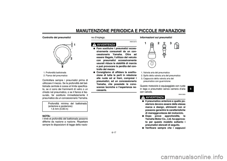 YAMAHA TDM 900 2005  Manuale duso (in Italian)  
MANUTENZIONE PERIODICA E PICCOLE RIPARAZIONI
 
6-17 
2
3
4
5
67
8
9
 
Controllo dei pneumatici 
Controllare sempre i pneumatici prima di
utilizzare il mezzo. Se la profondità del bat-
tistrada cent