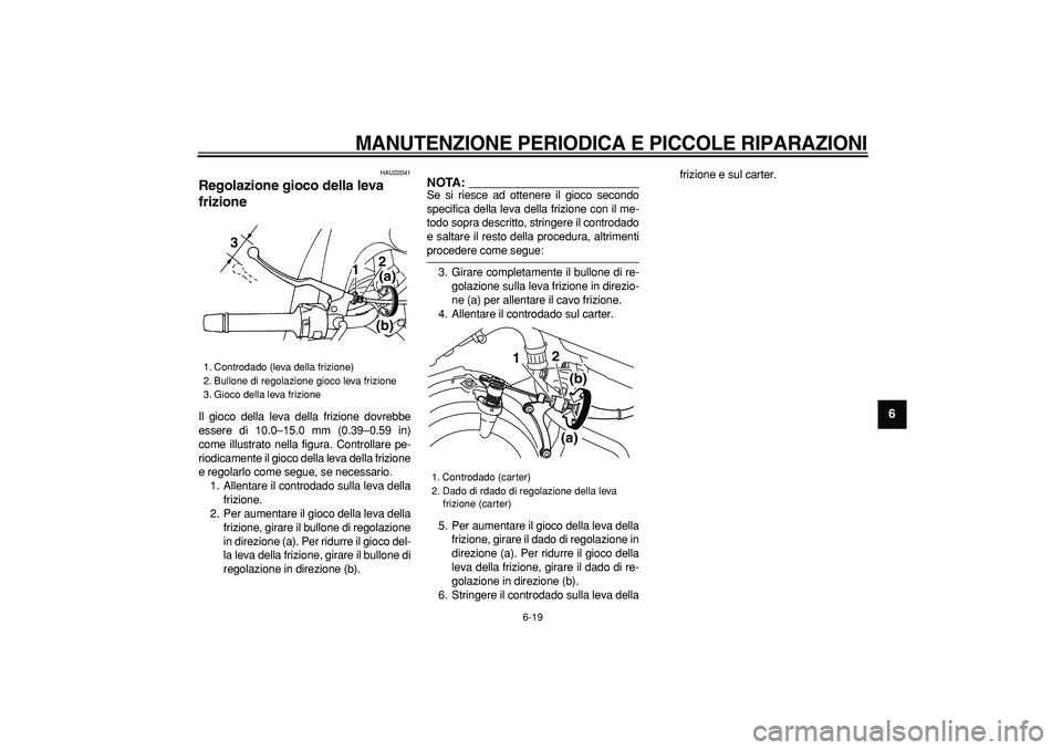 YAMAHA TDM 900 2005  Manuale duso (in Italian)  
MANUTENZIONE PERIODICA E PICCOLE RIPARAZIONI
 
6-19 
2
3
4
5
67
8
9
 
HAU22041 
Regolazione gioco della leva 
frizione  
Il gioco della leva della frizione dovrebbe
essere di 10.0–15.0 mm (0.39–