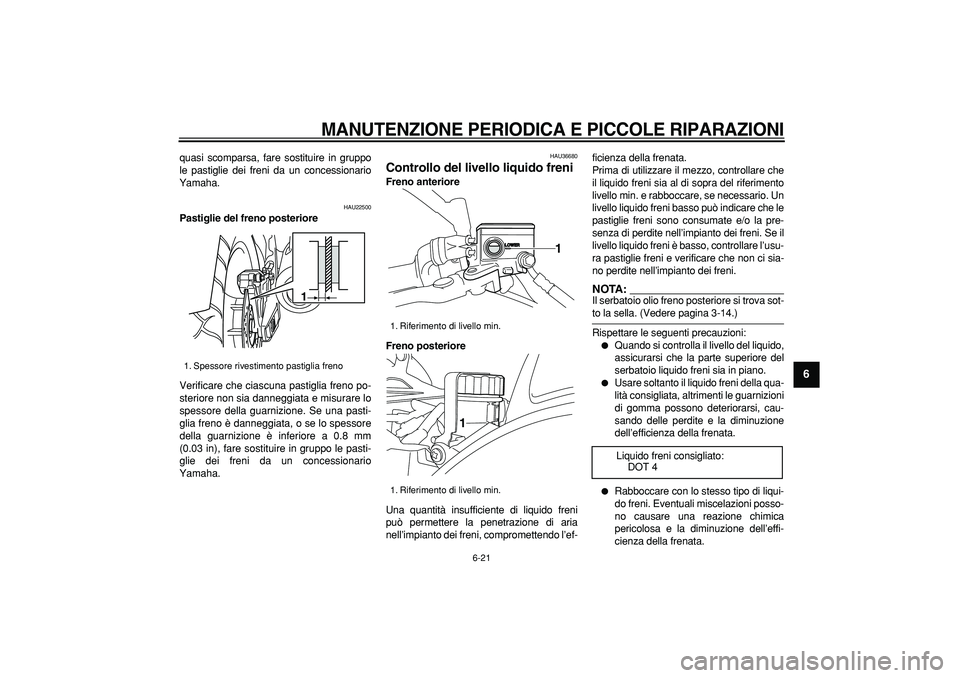 YAMAHA TDM 900 2005  Manuale duso (in Italian)  
MANUTENZIONE PERIODICA E PICCOLE RIPARAZIONI
 
6-21 
2
3
4
5
67
8
9
 
quasi scomparsa, fare sostituire in gruppo
le pastiglie dei freni da un concessionario
Yamaha. 
HAU22500 
Pastiglie del freno po