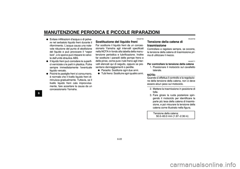 YAMAHA TDM 900 2005  Manuale duso (in Italian)  
MANUTENZIONE PERIODICA E PICCOLE RIPARAZIONI
 
6-22 
1
2
3
4
5
6
7
8
9
 
 
Evitare infiltrazioni d’acqua o di polve-
re nel serbatoio liquido freni durante il
rifornimento. L’acqua causa una no