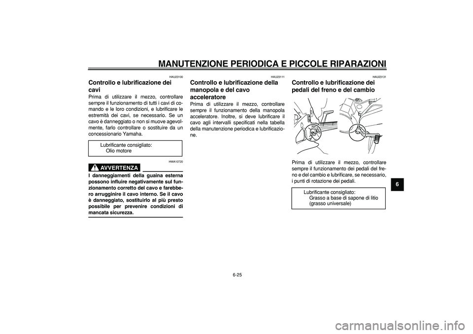 YAMAHA TDM 900 2005  Manuale duso (in Italian)  
MANUTENZIONE PERIODICA E PICCOLE RIPARAZIONI
 
6-25 
2
3
4
5
67
8
9
 
HAU23100 
Controllo e lubrificazione dei 
cavi  
Prima di utilizzare il mezzo, controllare
sempre il funzionamento di tutti i ca