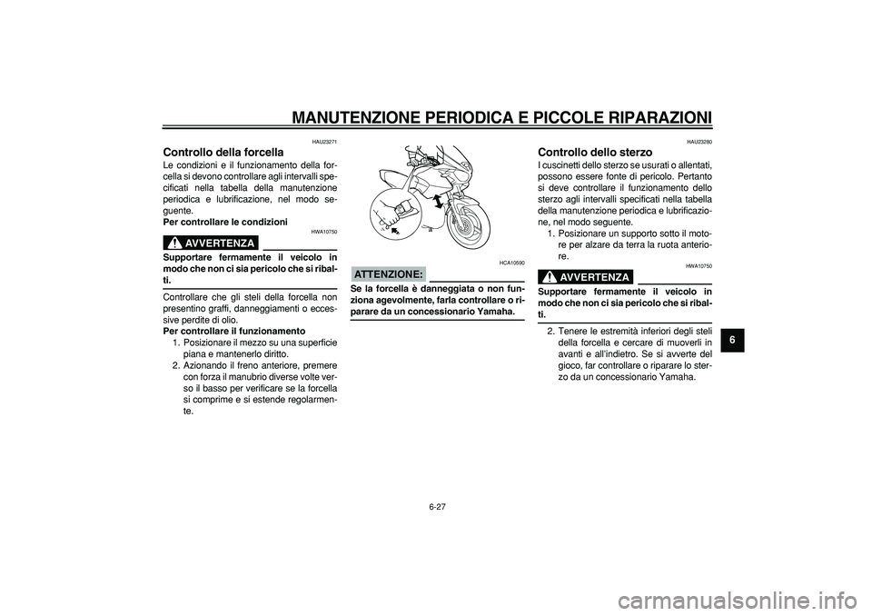 YAMAHA TDM 900 2005  Manuale duso (in Italian)  
MANUTENZIONE PERIODICA E PICCOLE RIPARAZIONI
 
6-27 
2
3
4
5
67
8
9
 
HAU23271 
Controllo della forcella  
Le condizioni e il funzionamento della for-
cella si devono controllare agli intervalli spe