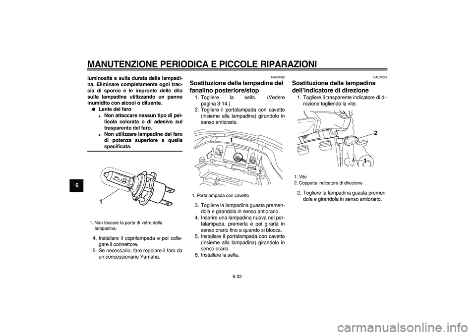 YAMAHA TDM 900 2005  Manuale duso (in Italian)  
MANUTENZIONE PERIODICA E PICCOLE RIPARAZIONI
 
6-32 
1
2
3
4
5
6
7
8
9
 
luminosità e sulla durata della lampadi-
na. Eliminare completamente ogni trac-
cia di sporco e le impronte delle dita
sulla