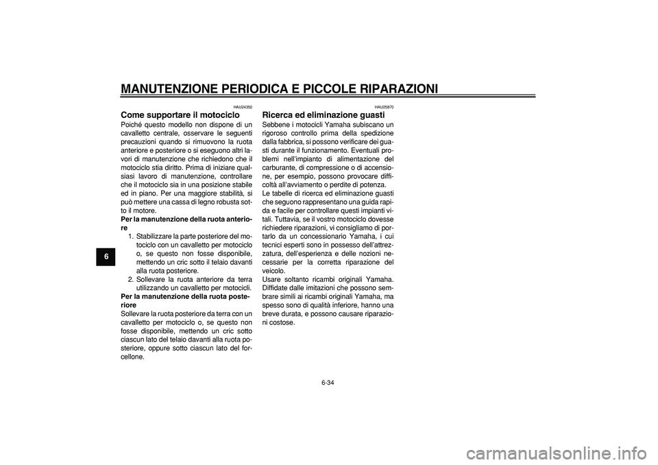 YAMAHA TDM 900 2005  Manuale duso (in Italian)  
MANUTENZIONE PERIODICA E PICCOLE RIPARAZIONI
 
6-34 
1
2
3
4
5
6
7
8
9
 
HAU24350 
Come supportare il motociclo  
Poiché questo modello non dispone di un
cavalletto centrale, osservare le seguenti
