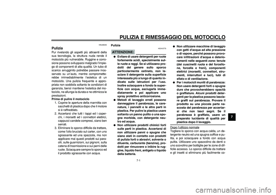 YAMAHA TDM 900 2005  Manuale duso (in Italian)  
7-1 
2
3
4
5
6
78
9
 
PULIZIA E RIMESSAGGIO DEL MOTOCICLO
 
HAU26040 
Pulizia  
Pur rivelando gli aspetti più attraenti della
sua tecnologia, la struttura nuda rende il
motociclo più vulnerabile. 