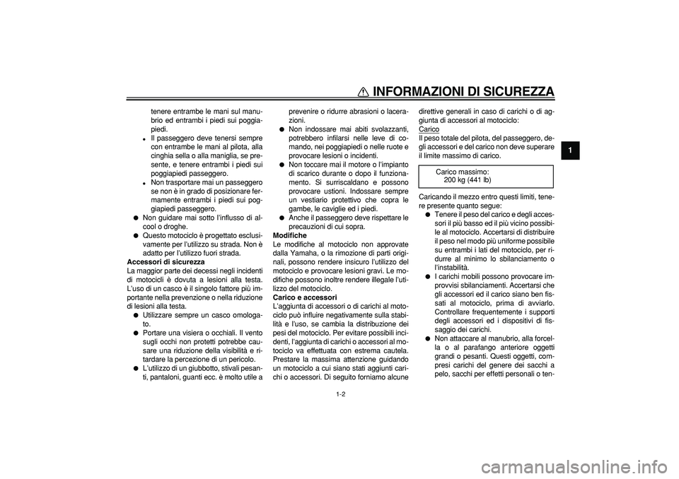 YAMAHA TDM 900 2005  Manuale duso (in Italian)  
INFORMAZIONI DI SICUREZZA
 
1-2 
1 
tenere entrambe le mani sul manu-
brio ed entrambi i piedi sui poggia-
piedi. 
 
Il passeggero deve tenersi sempre
con entrambe le mani al pilota, alla
cinghia s