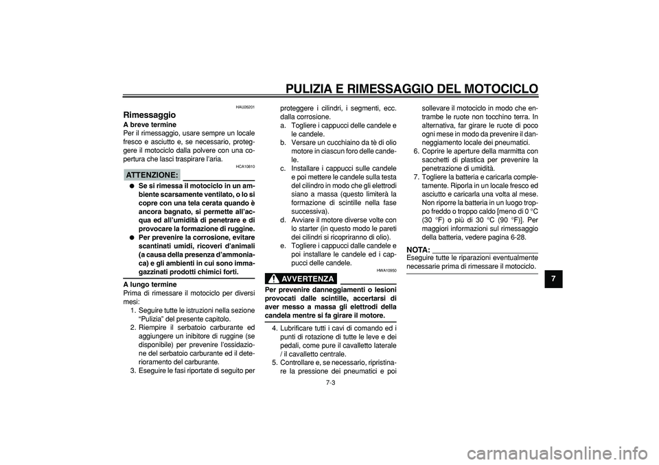YAMAHA TDM 900 2005 Manuale duso (in Italian) PULIZIA E RIMESSAGGIO DEL MOTOCICLO
7-3
2
3
4
5
6
78
9
HAU26201
Rimessaggio
A breve termine
Per il rimessaggio, usare sempre un locale
fresco e asciutto e, se necessario, proteg-
gere il mot YAMAHA TDM 900 2005 Manuale duso (in Italian) PULIZIA E RIMESSAGGIO DEL MOTOCICLO
7-3
2
3
4
5
6
78
9
HAU26201
Rimessaggio
A breve termine
Per il rimessaggio, usare sempre un locale
fresco e asciutto e, se necessario, proteg-
gere il mot