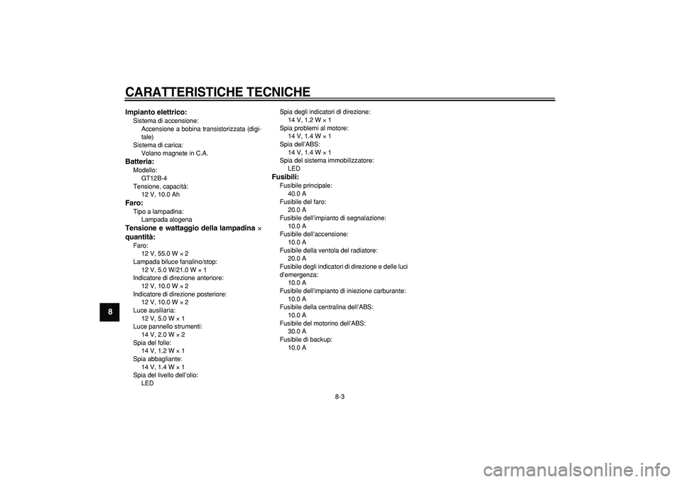 YAMAHA TDM 900 2005 Manuale duso (in Italian)
CARATTERISTICHE TECNICHE
8-3
1
2
3
4
5
6
7
8
9
Impianto elettrico:
Sistema di accensione:
Accensione a bobina transistorizzata (digi-
tale)
Sistema di carica:
Volano magnete in C.A.
Batteri YAMAHA TDM 900 2005 Manuale duso (in Italian)
CARATTERISTICHE TECNICHE
8-3
1
2
3
4
5
6
7
8
9
Impianto elettrico:
Sistema di accensione:
Accensione a bobina transistorizzata (digi-
tale)
Sistema di carica:
Volano magnete in C.A.
Batteri