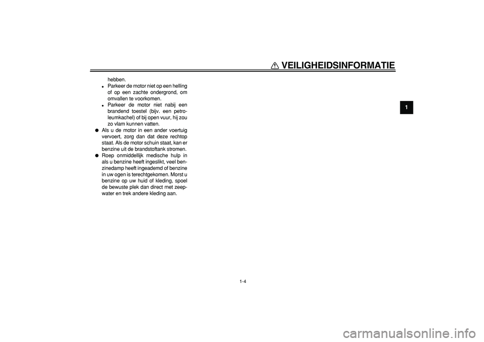 YAMAHA TDM 900 2005  Instructieboekje (in Dutch)  
VEILIGHEIDSINFORMATIE 
1-4 
1 
hebben. 
 
Parkeer de motor niet op een helling
of op een zachte ondergrond, om
omvallen te voorkomen. 
 
Parkeer de motor niet nabij een
brandend toestel (bijv. een