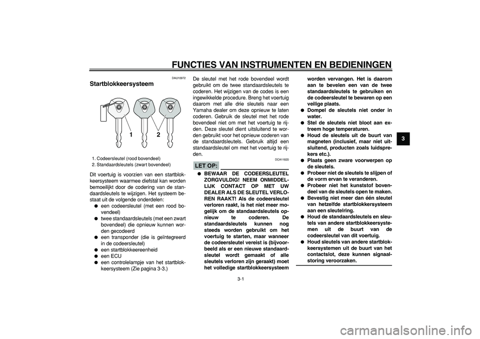 YAMAHA TDM 900 2005  Instructieboekje (in Dutch)  
3-1 
2
34
5
6
7
8
9
 
FUNCTIES VAN INSTRUMENTEN EN BEDIENINGEN 
DAU10972 
Startblokkeersysteem  
Dit voertuig is voorzien van een startblok-
keersysteem waarmee diefstal kan worden
bemoeilijkt door 
