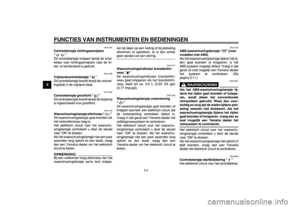 YAMAHA TDM 900 2005  Instructieboekje (in Dutch)  
FUNCTIES VAN INSTRUMENTEN EN BEDIENINGEN 
3-4 
1
2
3
4
5
6
7
8
9
 
DAU11020 
Controlelampje richtingaanwijzers 
“”  
Dit controlelampje knippert terwijl de scha-
kelaar voor richtingaanwijzers n