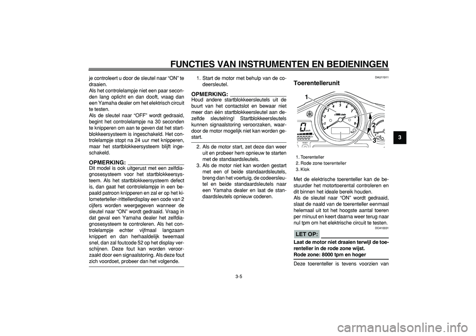 YAMAHA TDM 900 2005  Instructieboekje (in Dutch)  
FUNCTIES VAN INSTRUMENTEN EN BEDIENINGEN 
3-5 
2
34
5
6
7
8
9
 
je controleert u door de sleutel naar “ON” te
draaien.
Als het controlelampje niet een paar secon-
den lang oplicht en dan dooft, 