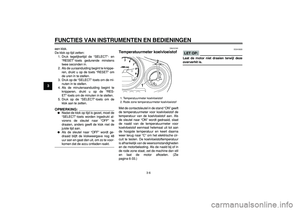YAMAHA TDM 900 2005  Instructieboekje (in Dutch)  
FUNCTIES VAN INSTRUMENTEN EN BEDIENINGEN 
3-6 
1
2
3
4
5
6
7
8
9
 
een klok.
De klok op tijd zetten:
1. Druk tegelijkertijd de “SELECT”- en
“RESET”-toets gedurende minstens
twee seconden in.