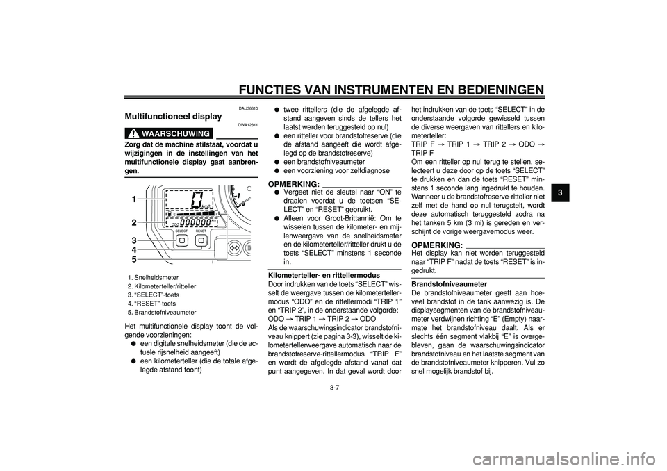 YAMAHA TDM 900 2005 Instructieboekje (in Dutch)
FUNCTIES VAN INSTRUMENTEN EN BEDIENINGEN
3-7
2
34
5
6
7
8
9
DAU36610
Multifunctioneel display
WAARSCHUWING
DWA12311
Zorg dat de machine stilstaat, voordat u
wijzigingen in de instellingen v YAMAHA TDM 900 2005 Instructieboekje (in Dutch)
FUNCTIES VAN INSTRUMENTEN EN BEDIENINGEN
3-7
2
34
5
6
7
8
9
DAU36610
Multifunctioneel display
WAARSCHUWING
DWA12311
Zorg dat de machine stilstaat, voordat u
wijzigingen in de instellingen v