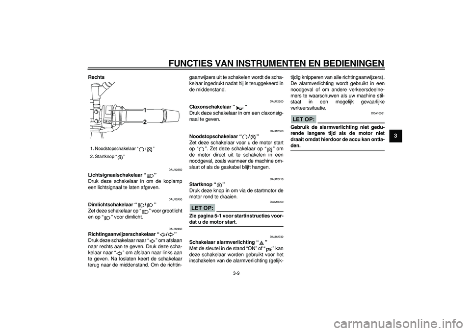 YAMAHA TDM 900 2005 Instructieboekje (in Dutch)
FUNCTIES VAN INSTRUMENTEN EN BEDIENINGEN
3-9
2
34
5
6
7
8
9
Rechts
DAU12350
Lichtsignaalschakelaar “”
Druk deze schakelaar in om de koplamp
een lichtsignaal te laten afgeven.
DAU12400
YAMAHA TDM 900 2005 Instructieboekje (in Dutch)
FUNCTIES VAN INSTRUMENTEN EN BEDIENINGEN
3-9
2
34
5
6
7
8
9
Rechts
DAU12350
Lichtsignaalschakelaar “”
Druk deze schakelaar in om de koplamp
een lichtsignaal te laten afgeven.
DAU12400